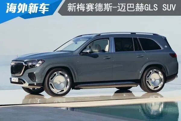新一代梅赛德斯 - 迈巴赫GLS SUV亮相，设计升级智能加持尽显奢华风范